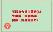五联复合益生菌散(益生菌散 - 增强肠道健康，提高免疫力)
