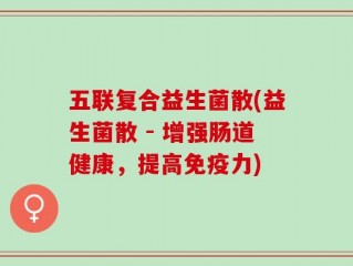 五联复合益生菌散(益生菌散 - 增强肠道健康，提高免疫力)