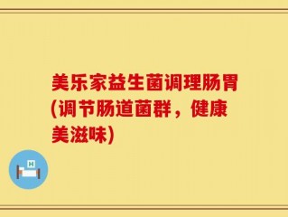 美乐家益生菌调理肠胃(调节肠道菌群，健康美滋味)