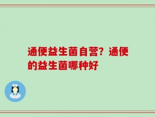 通便益生菌自营？通便的益生菌哪种好