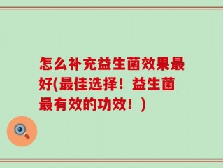 怎么补充益生菌效果最好(最佳选择！益生菌最有效的功效！)