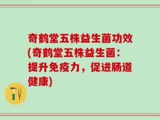 奇鹤堂五株益生菌功效(奇鹤堂五株益生菌：提升免疫力，促进肠道健康)