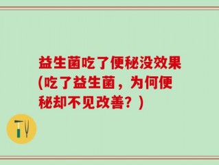 益生菌吃了便秘没效果(吃了益生菌，为何便秘却不见改善？)