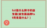 tst是什么牌子的益生菌(益生菌品牌tst究竟是什么？)
