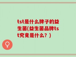 tst是什么牌子的益生菌(益生菌品牌tst究竟是什么？)