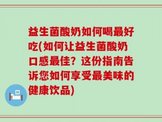 益生菌酸奶如何喝最好吃(如何让益生菌酸奶口感最佳？这份指南告诉您如何享受最美味的健康饮品)