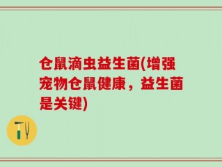 仓鼠滴虫益生菌(增强宠物仓鼠健康，益生菌是关键)