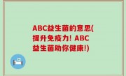 ABC益生菌的意思(提升免疫力! ABC益生菌助你健康!)