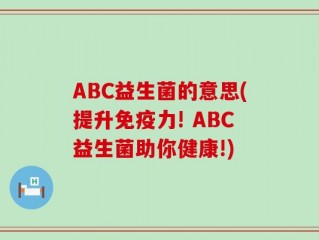 ABC益生菌的意思(提升免疫力! ABC益生菌助你健康!)