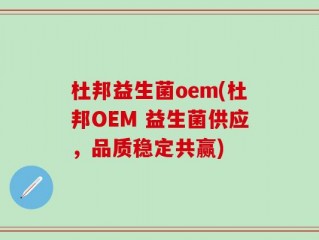 杜邦益生菌oem(杜邦OEM 益生菌供应，品质稳定共赢)