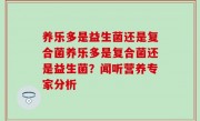 养乐多是益生菌还是复合菌养乐多是复合菌还是益生菌？闻听营养专家分析