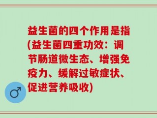 益生菌的四个作用是指(益生菌四重功效：调节肠道微生态、增强免疫力、缓解过敏症状、促进营养吸收)
