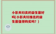 小影夫妇卖的益生菌好吗(小影夫妇推出的益生菌值得购买吗？)