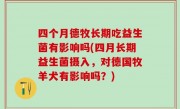 四个月德牧长期吃益生菌有影响吗(四月长期益生菌摄入，对德国牧羊犬有影响吗？)