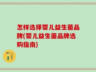 怎样选择婴儿益生菌品牌(婴儿益生菌品牌选购指南)