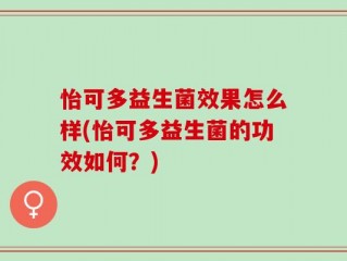 怡可多益生菌效果怎么样(怡可多益生菌的功效如何？)