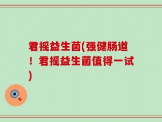 君摇益生菌(强健肠道！君摇益生菌值得一试)