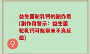 益生菌驼乳钙的副作用(副作用警示：益生菌驼乳钙可能带来不良反应)
