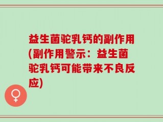 益生菌驼乳钙的副作用(副作用警示：益生菌驼乳钙可能带来不良反应)