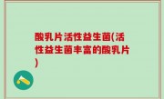 酸乳片活性益生菌(活性益生菌丰富的酸乳片)