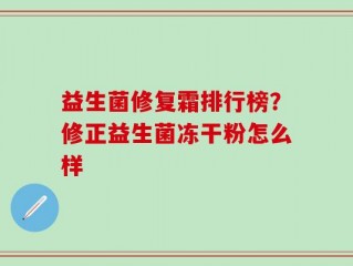 益生菌修复霜排行榜？修正益生菌冻干粉怎么样