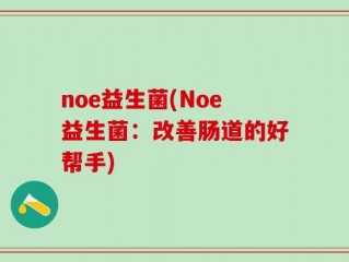noe益生菌(Noe益生菌：改善肠道的好帮手)