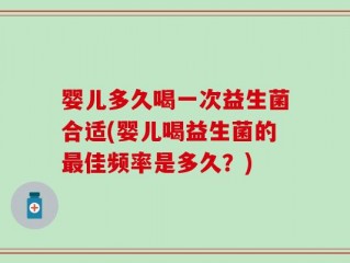 婴儿多久喝一次益生菌合适(婴儿喝益生菌的最佳频率是多久？)