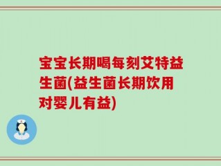 宝宝长期喝每刻艾特益生菌(益生菌长期饮用对婴儿有益)