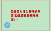 益生菌为什么是辣的东西(益生菌竟是辣味根源！)