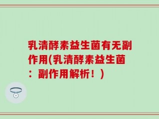乳清酵素益生菌有无副作用(乳清酵素益生菌：副作用解析！)