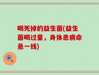 喝死掉的益生菌(益生菌喝过量，身体患病命悬一线)