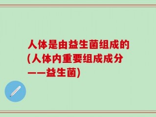 人体是由益生菌组成的(人体内重要组成成分——益生菌)