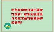 吃免疫球蛋白益生菌能打疫苗？解答免疫球蛋白与益生菌对疫苗接种的影响？