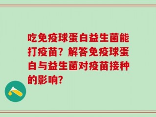 吃免疫球蛋白益生菌能打疫苗？解答免疫球蛋白与益生菌对疫苗接种的影响？