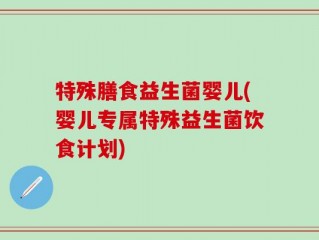 特殊膳食益生菌婴儿(婴儿专属特殊益生菌饮食计划)