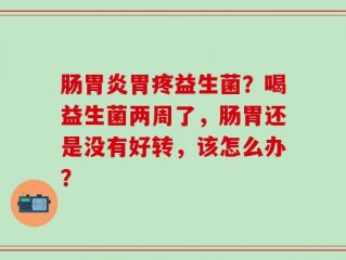 肠胃炎胃疼益生菌？喝益生菌两周了，肠胃还是没有好转，该怎么办？