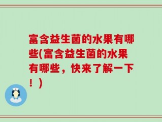 富含益生菌的水果有哪些(富含益生菌的水果有哪些，快来了解一下！)