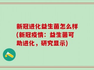 新冠进化益生菌怎么样(新冠疫情：益生菌可助进化，研究显示)