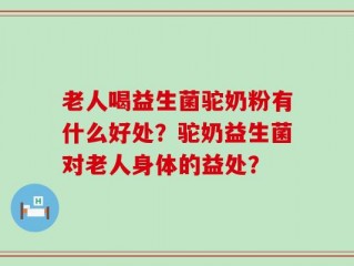 老人喝益生菌驼奶粉有什么好处？驼奶益生菌对老人身体的益处？
