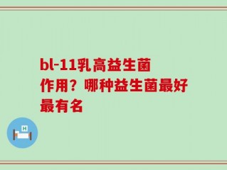 bl-11乳高益生菌作用？哪种益生菌最好最有名