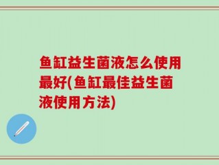 鱼缸益生菌液怎么使用最好(鱼缸最佳益生菌液使用方法)