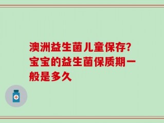 澳洲益生菌儿童保存？宝宝的益生菌保质期一般是多久