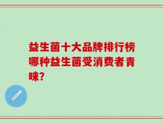 益生菌十大品牌排行榜哪种益生菌受消费者青睐？