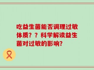 吃益生菌能否调理过敏体质？？科学解读益生菌对过敏的影响？