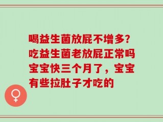 喝益生菌放屁不增多？吃益生菌老放屁正常吗宝宝快三个月了，宝宝有些拉肚子才吃的