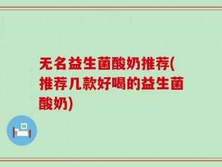 无名益生菌酸奶推荐(推荐几款好喝的益生菌酸奶)