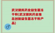 武汉健民药业益生菌冻干粉(武汉健民药业推出创新益生菌冻干粉产品)