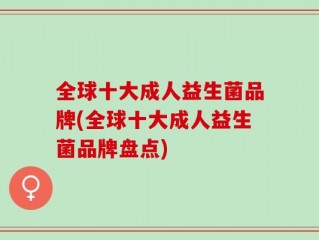 全球十大成人益生菌品牌(全球十大成人益生菌品牌盘点)
