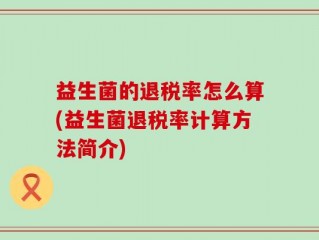 益生菌的退税率怎么算(益生菌退税率计算方法简介)