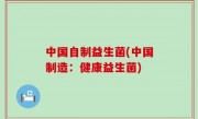 中国自制益生菌(中国制造：健康益生菌)